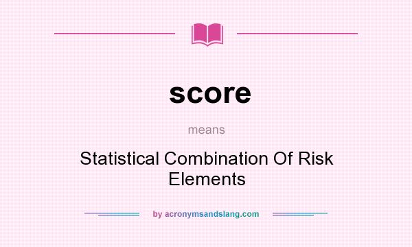 What does score mean? It stands for Statistical Combination Of Risk Elements