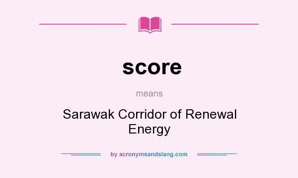 What does score mean? It stands for Sarawak Corridor of Renewal Energy