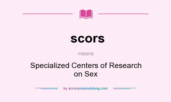 What does scors mean? It stands for Specialized Centers of Research on Sex