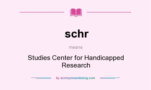 What does schr mean? It stands for Studies Center for Handicapped Research