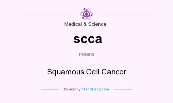 What does scca mean? It stands for Squamous Cell Cancer