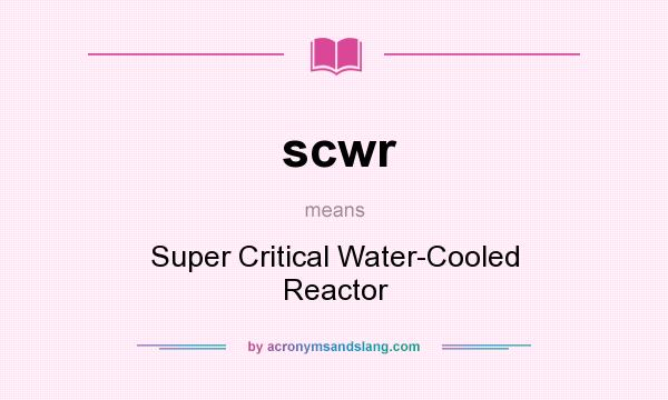 What does scwr mean? It stands for Super Critical Water-Cooled Reactor