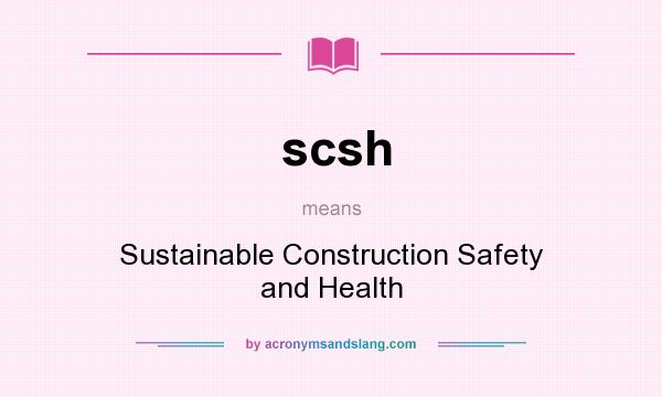 What does scsh mean? It stands for Sustainable Construction Safety and Health
