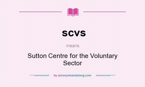 What does scvs mean? It stands for Sutton Centre for the Voluntary Sector