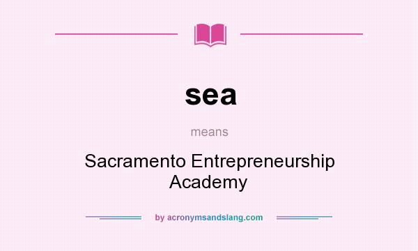 What does sea mean? It stands for Sacramento Entrepreneurship Academy