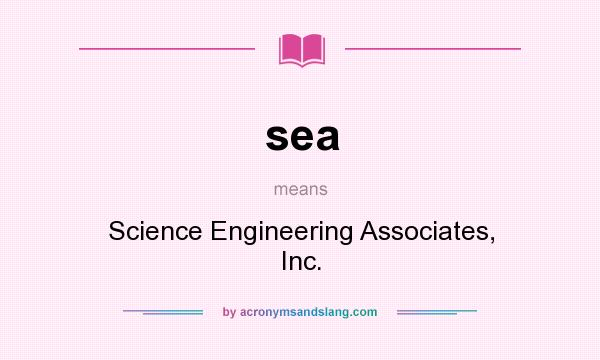 What does sea mean? It stands for Science Engineering Associates, Inc.