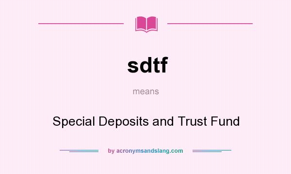 What does sdtf mean? It stands for Special Deposits and Trust Fund