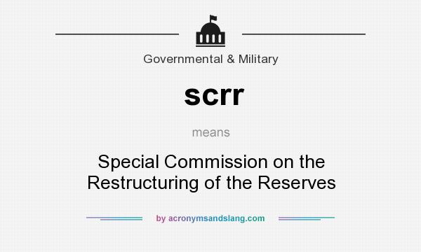 What does scrr mean? It stands for Special Commission on the Restructuring of the Reserves
