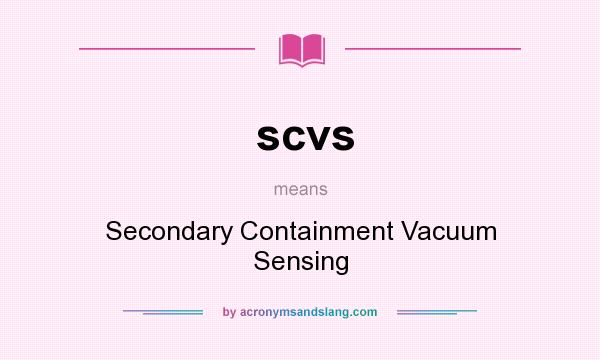What does scvs mean? It stands for Secondary Containment Vacuum Sensing