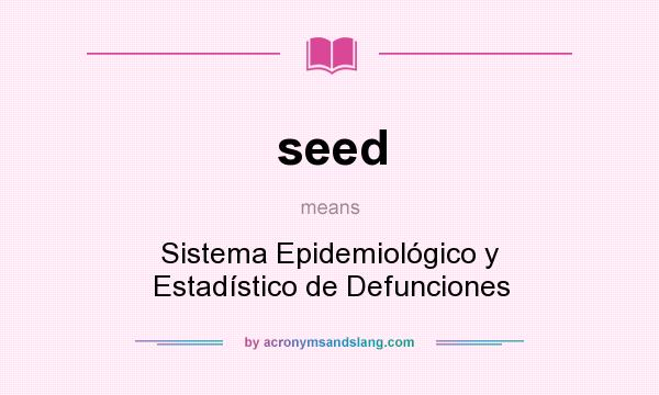 What does seed mean? It stands for Sistema Epidemiológico y Estadístico de Defunciones