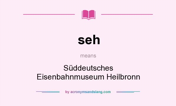 What does seh mean? It stands for Süddeutsches Eisenbahnmuseum Heilbronn