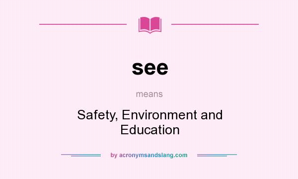 What does see mean? It stands for Safety, Environment and Education