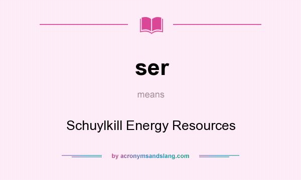 What does ser mean? It stands for Schuylkill Energy Resources
