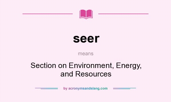 What does seer mean? It stands for Section on Environment, Energy, and Resources
