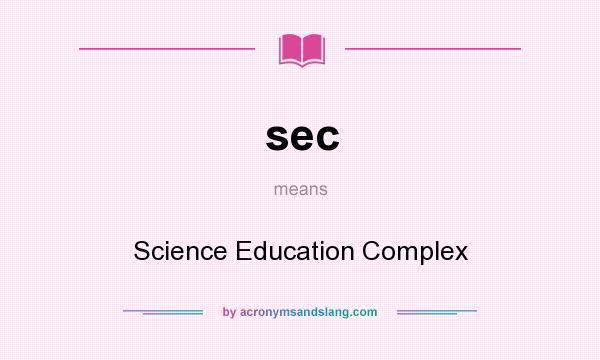 What does sec mean? It stands for Science Education Complex