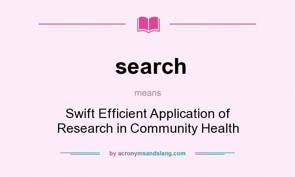What does search mean? It stands for Swift Efficient Application of Research in Community Health
