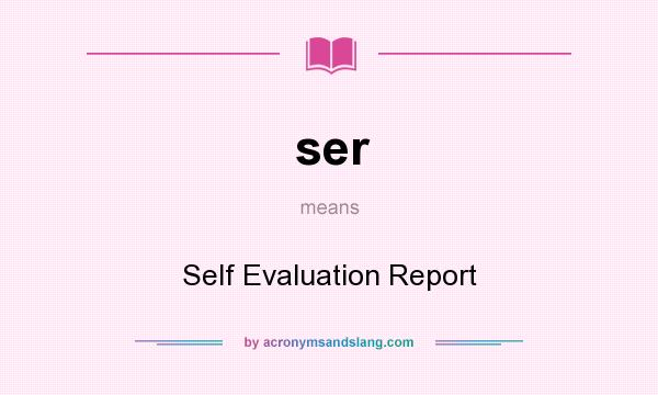 What does ser mean? It stands for Self Evaluation Report