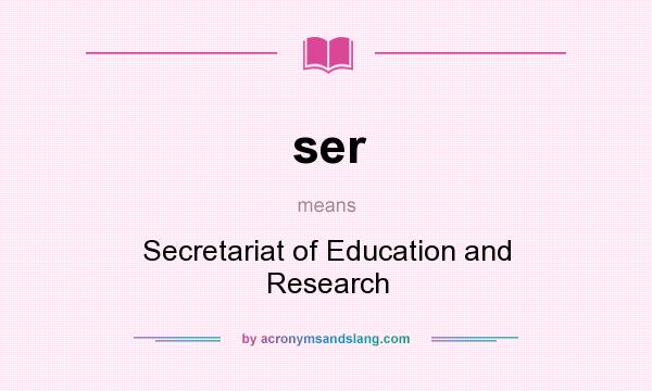 What does ser mean? It stands for Secretariat of Education and Research