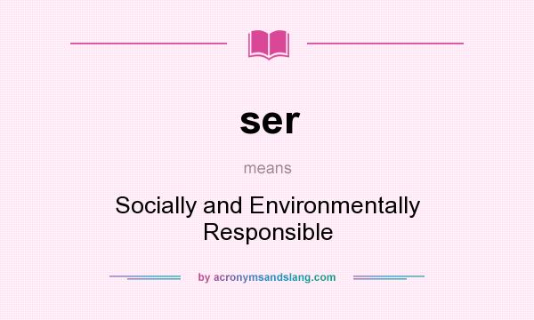 What does ser mean? It stands for Socially and Environmentally Responsible
