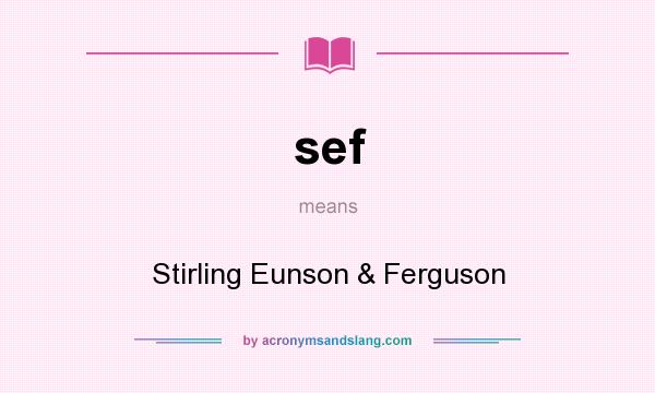 What does sef mean? It stands for Stirling Eunson & Ferguson