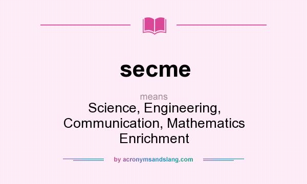 What does secme mean? It stands for Science, Engineering, Communication, Mathematics Enrichment