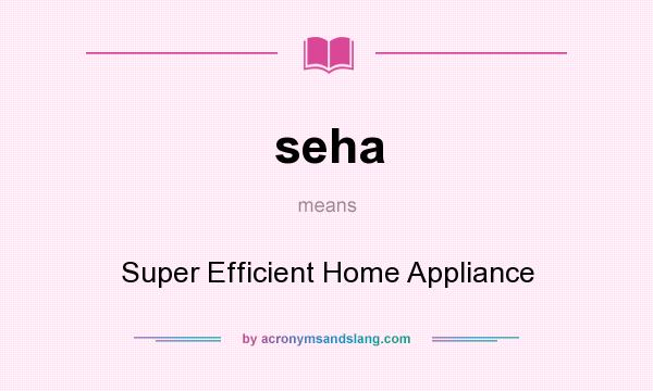 What does seha mean? It stands for Super Efficient Home Appliance