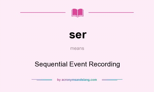 What does ser mean? It stands for Sequential Event Recording