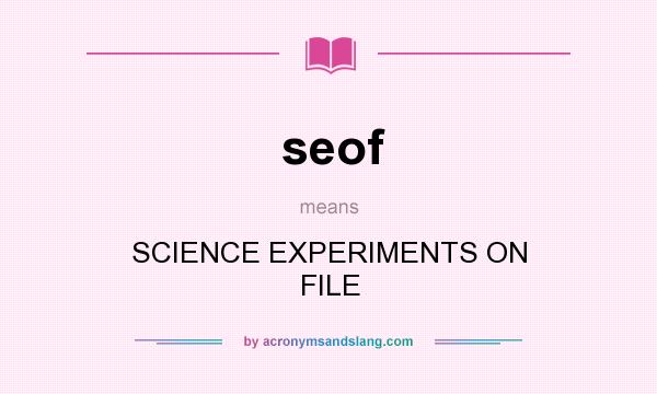 What does seof mean? It stands for SCIENCE EXPERIMENTS ON FILE