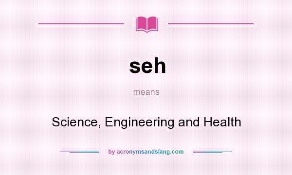 What does seh mean? It stands for Science, Engineering and Health