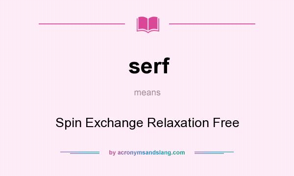 What does serf mean? It stands for Spin Exchange Relaxation Free