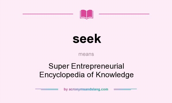 What does seek mean? It stands for Super Entrepreneurial Encyclopedia of Knowledge