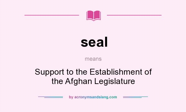 What does seal mean? It stands for Support to the Establishment of the Afghan Legislature