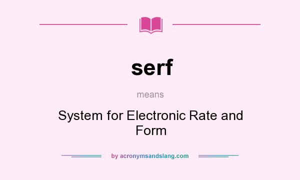 What does serf mean? It stands for System for Electronic Rate and Form