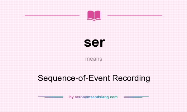 What does ser mean? It stands for Sequence-of-Event Recording
