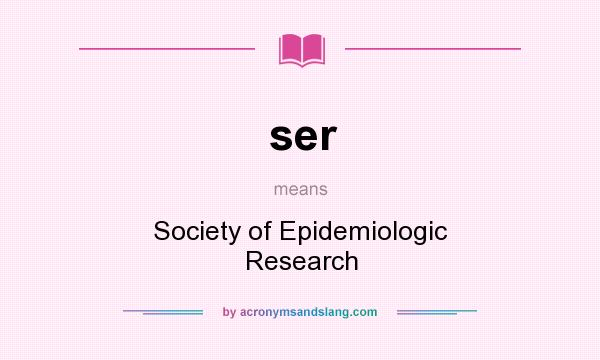 What does ser mean? It stands for Society of Epidemiologic Research