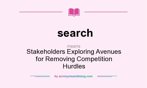 What does search mean? It stands for Stakeholders Exploring Avenues for Removing Competition Hurdles