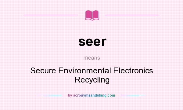 What does seer mean? It stands for Secure Environmental Electronics Recycling