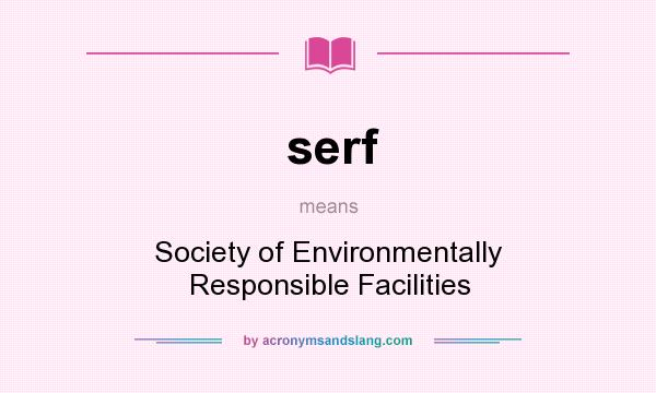 What does serf mean? It stands for Society of Environmentally Responsible Facilities