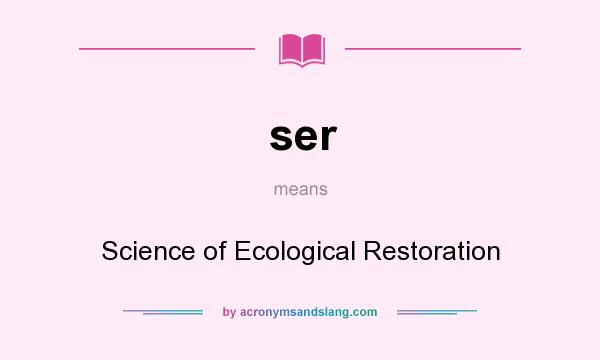 What does ser mean? It stands for Science of Ecological Restoration