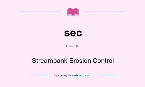 What does sec mean? It stands for Streambank Erosion Control