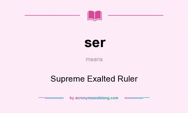 What does ser mean? It stands for Supreme Exalted Ruler