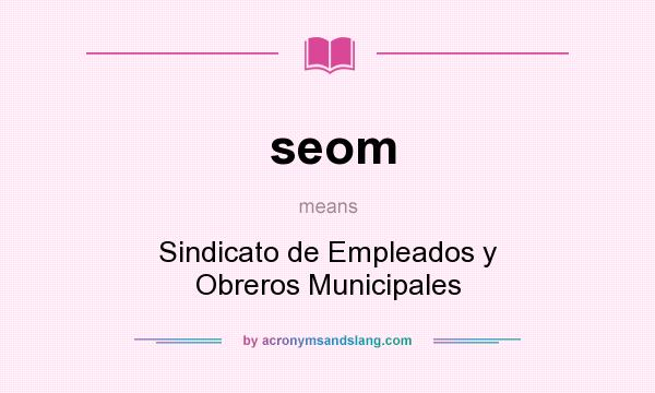 What does seom mean? It stands for Sindicato de Empleados y Obreros Municipales