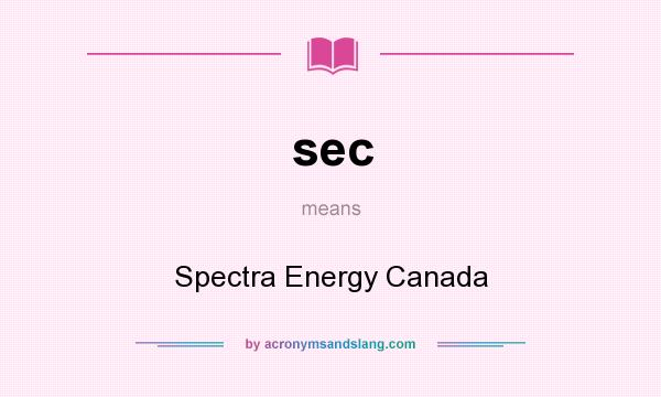 What does sec mean? It stands for Spectra Energy Canada