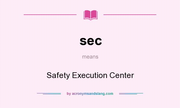 What does sec mean? It stands for Safety Execution Center