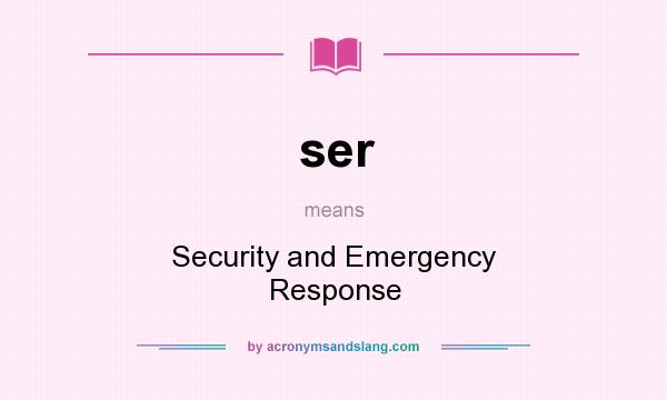 What does ser mean? It stands for Security and Emergency Response