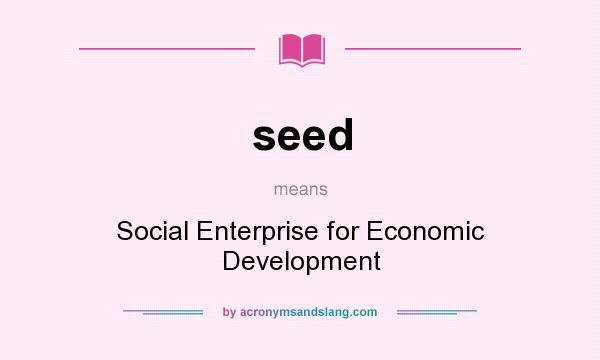 What does seed mean? It stands for Social Enterprise for Economic Development