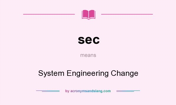 What does sec mean? It stands for System Engineering Change