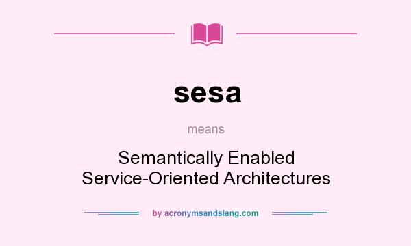 What does sesa mean? It stands for Semantically Enabled Service-Oriented Architectures