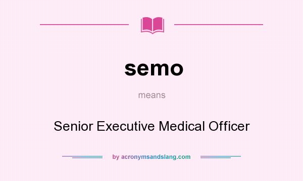What does semo mean? It stands for Senior Executive Medical Officer