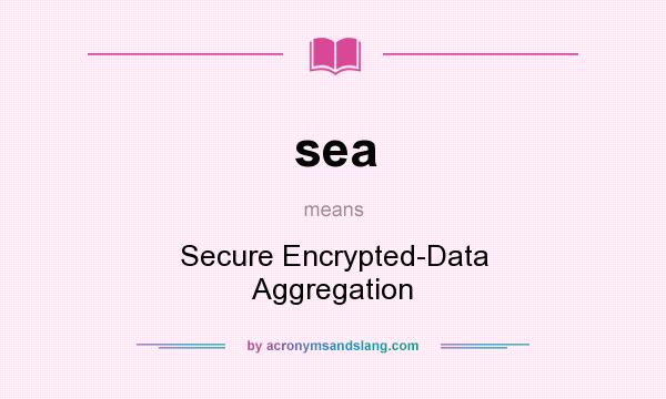 What does sea mean? It stands for Secure Encrypted-Data Aggregation